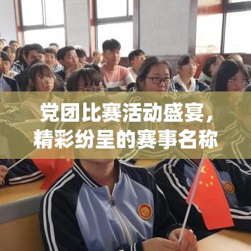 党团比赛活动盛宴,精彩纷呈的赛事名称一网打尽!