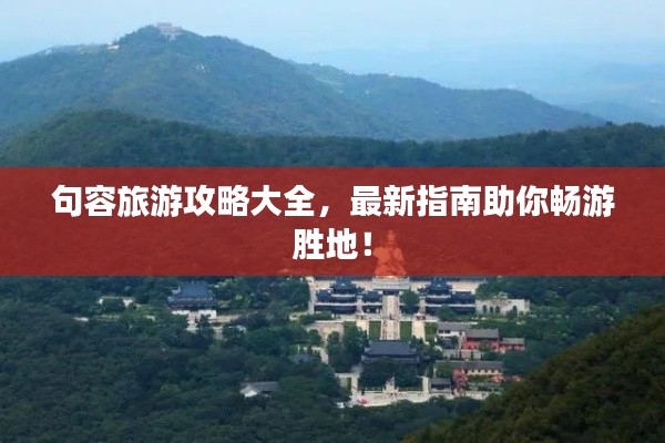 句容旅游攻略大全,最新指南助你畅游胜地!