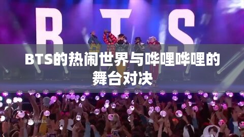 BTS的热闹世界与哗哩哗哩的舞台对决