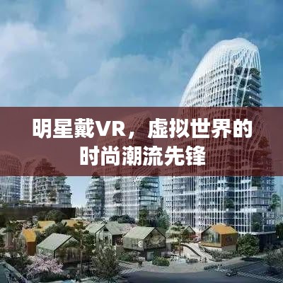 明星戴VR，虚拟世界的时尚潮流先锋