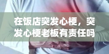 在饭店突发心梗,突发心梗老板有责任吗