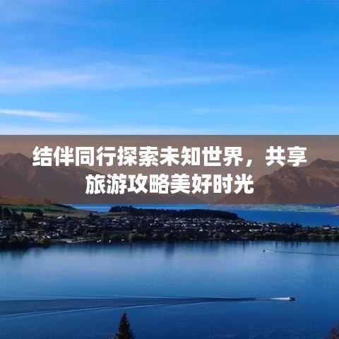 结伴同行探索未知世界,共享旅游攻略美好时光