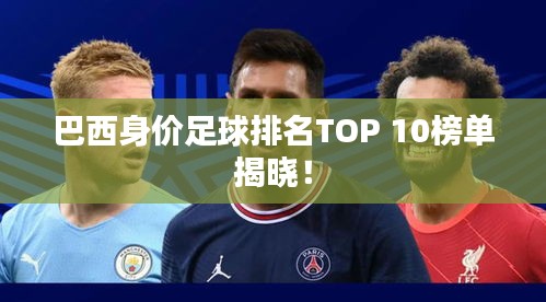 巴西身价足球排名TOP 10榜单揭晓!