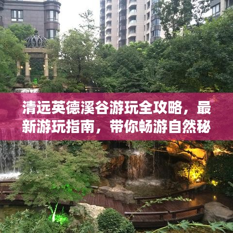 清远英德溪谷游玩全攻略,最新游玩指南,带你畅游自然秘境!