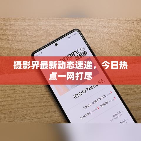 摄影界最新动态速递,今日热点一网打尽