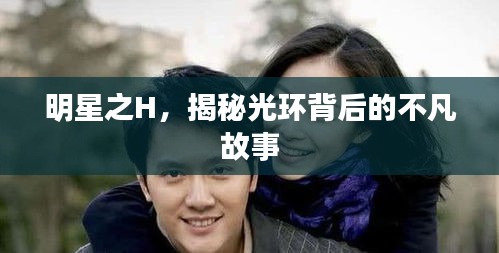 明星之H，揭秘光环背后的不凡故事