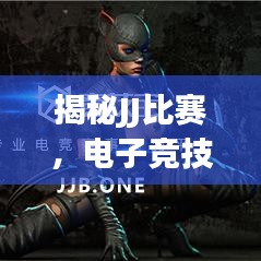 揭秘JJ比赛,电子竞技的魅力与激情碰撞时刻