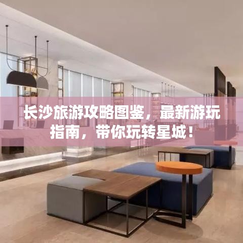 长沙旅游攻略图鉴,最新游玩指南,带你玩转星城!