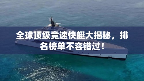 全球顶级竞速快艇大揭秘，排名榜单不容错过！