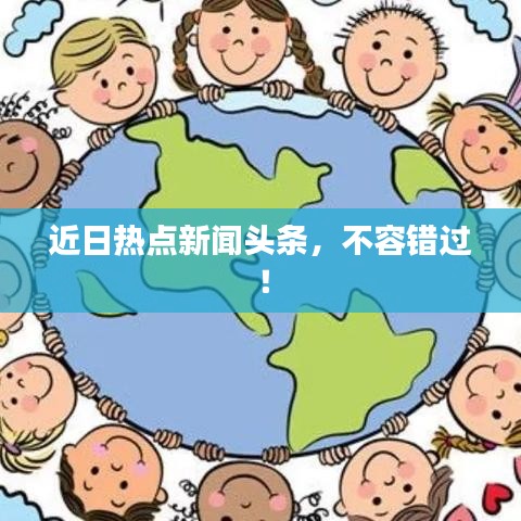 近日热点新闻头条,不容错过!