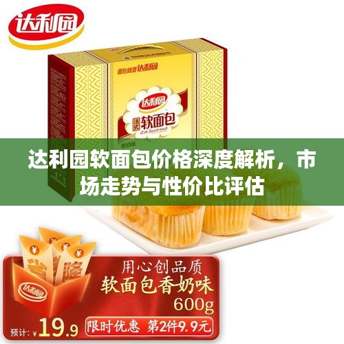 达利园软面包价格深度解析,市场走势与性价比评估