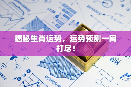 揭秘生肖运势,运势预测一网打尽!