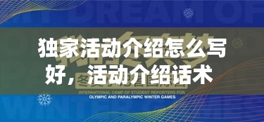 独家活动介绍怎么写好,活动介绍话术