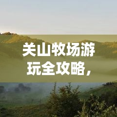 关山牧场游玩全攻略，最新指南带你畅游自然之境