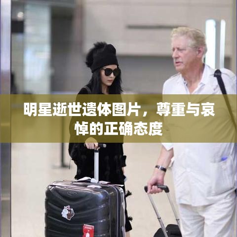 明星逝世遗体图片,尊重与哀悼的正确态度