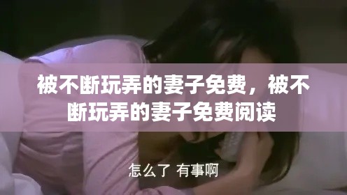被不断玩弄的妻子免费,被不断玩弄的妻子免费阅读