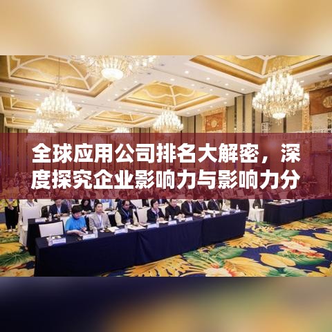 全球应用公司排名大解密,深度探究企业影响力与影响力分析!