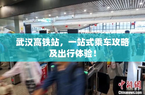 武汉高铁站,一站式乘车攻略及出行体验!