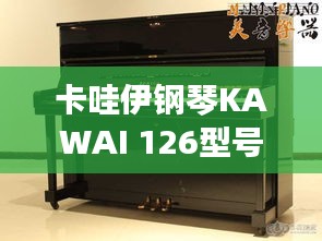 卡哇伊钢琴KAWAI 126型号,魅力与价格探索