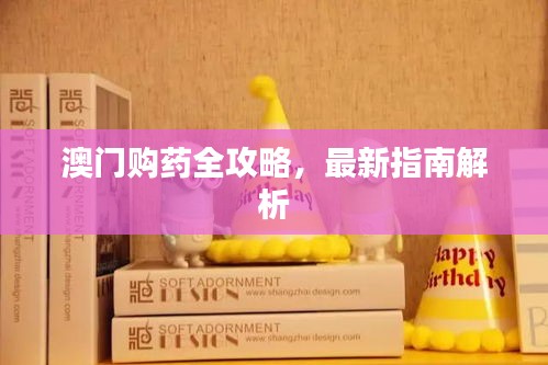 澳门购药全攻略,最新指南解析