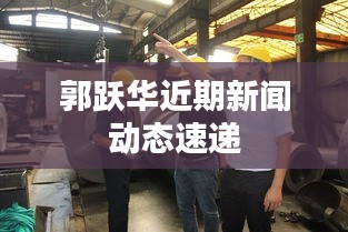 郭跃华近期新闻动态速递
